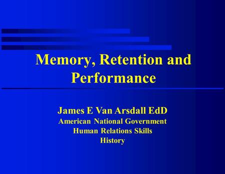 Memory, Retention and Performance James E Van Arsdall EdD American National Government Human Relations Skills History.