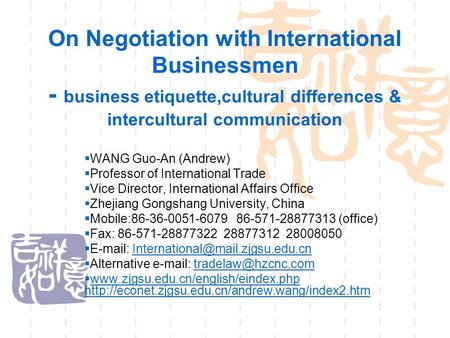 On Negotiation with International Businessmen - business etiquette,cultural differences & intercultural communication  WANG Guo-An (Andrew)  Professor.