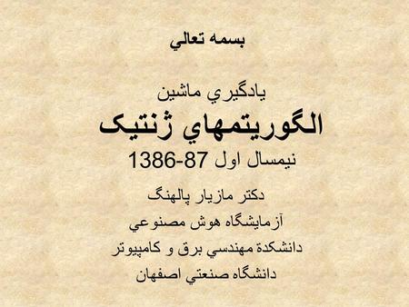 يادگيري ماشين الگوريتمهاي ژنتيک نيمسال اول 87-1386 دکتر مازيار پالهنگ آزمايشگاه هوش مصنوعي دانشکدة مهندسي برق و کامپيوتر دانشگاه صنعتي اصفهان بسمه تعالي.