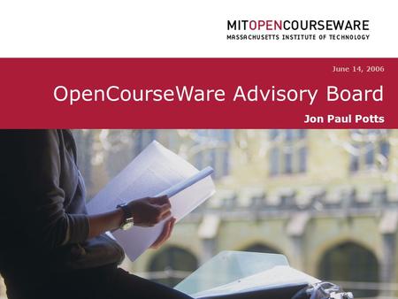 OpenCourseWare Advisory Board 0 June 14, 2006 OpenCourseWare Advisory Board Jon Paul Potts.