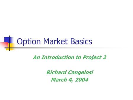 Option Market Basics An Introduction to Project 2 Richard Cangelosi March 4, 2004.