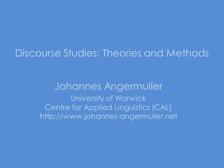 Discourse Studies: Theories and Methods Johannes Angermuller University of Warwick Centre for Applied Linguistics (CAL)