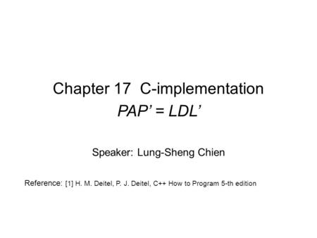 Chapter 17 C-implementation PAP’ = LDL’ Speaker: Lung-Sheng Chien Reference: [1] H. M. Deitel, P. J. Deitel, C++ How to Program 5-th edition.