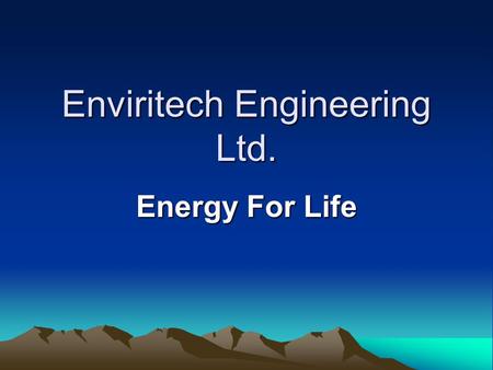 Enviritech Engineering Ltd. Energy For Life. Power from nature Hydro Geothermal / Heat pump Wind Biomass Solar Digestion.