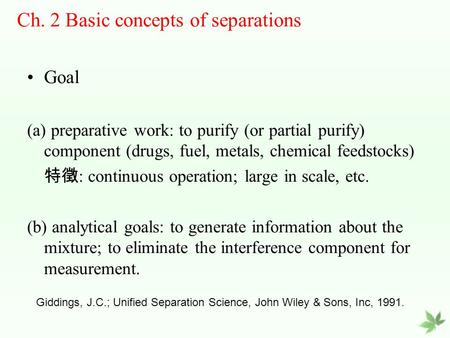 Goal (a) preparative work: to purify (or partial purify) component (drugs, fuel, metals, chemical feedstocks) 特徵 : continuous operation; large in scale,