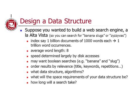 Design a Data Structure Suppose you wanted to build a web search engine, a la Alta Vista (so you can search for “banana slugs” or “zyzzyvas”) index say.