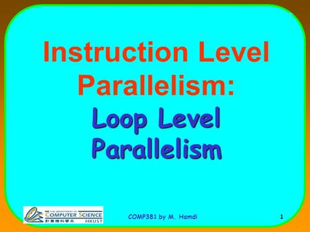 COMP381 by M. Hamdi 1 Loop Level Parallelism Instruction Level Parallelism: Loop Level Parallelism.