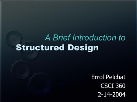 A Brief Introduction to Structured Design Errol Pelchat CSCI 360 2-14-2004.