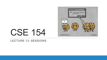 CSE 154 LECTURE 13: SESSIONS. Expiration / persistent cookies setcookie(name, value, expiration); PHP $expireTime = time() + 60*60*24*7; # 1 week.