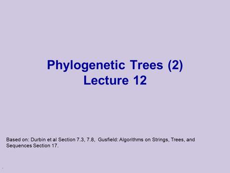 . Phylogenetic Trees (2) Lecture 12 Based on: Durbin et al Section 7.3, 7.8, Gusfield: Algorithms on Strings, Trees, and Sequences Section 17.