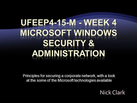 Principles for securing a corporate network, with a look at the some of the Microsoft technologies available Nick Clark.