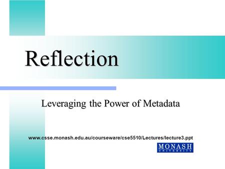 Reflection Leveraging the Power of Metadata www.csse.monash.edu.au/courseware/cse5510/Lectures/lecture3.ppt.