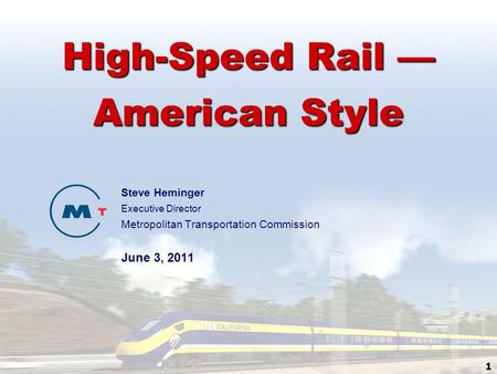 1 High-Speed Rail — American Style Steve Heminger Executive Director Metropolitan Transportation Commission June 3, 2011.