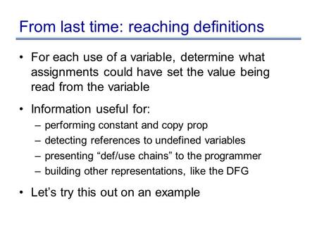 From last time: reaching definitions For each use of a variable, determine what assignments could have set the value being read from the variable Information.