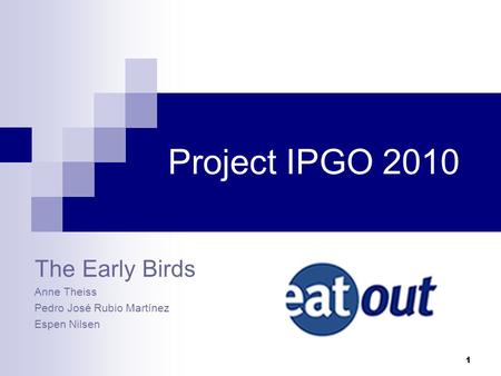 1 Project IPGO 2010 The Early Birds Anne Theiss Pedro José Rubio Martínez Espen Nilsen.