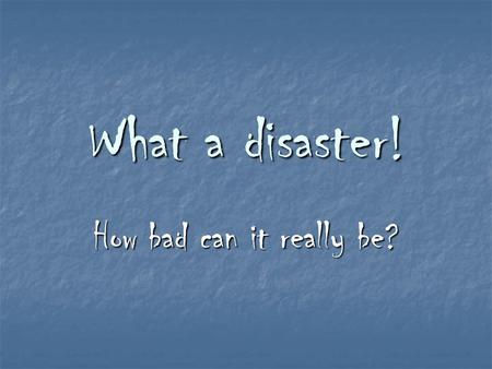 What a disaster! How bad can it really be?. This is not a disaster!