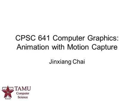 CPSC 641 Computer Graphics: Animation with Motion Capture Jinxiang Chai.