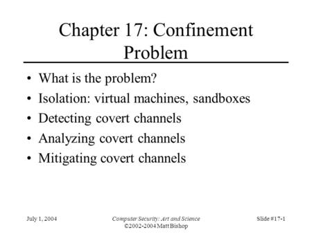 July 1, 2004Computer Security: Art and Science ©2002-2004 Matt Bishop Slide #17-1 Chapter 17: Confinement Problem What is the problem? Isolation: virtual.