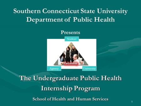 1 The Undergraduate Public Health Internship Program School of Health and Human Services Southern Connecticut State University Department of Public Health.