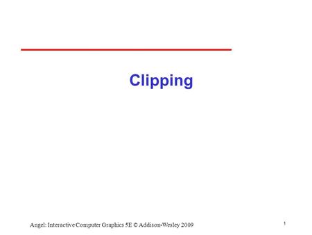 1 Angel: Interactive Computer Graphics 5E © Addison-Wesley 2009 Clipping.