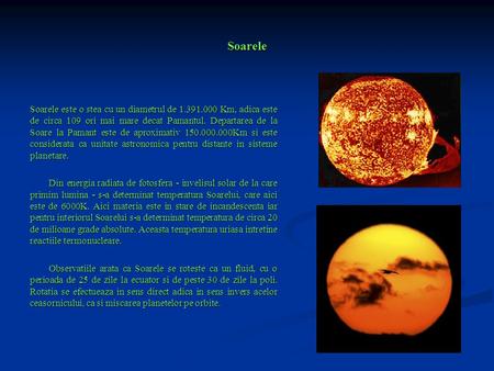 Soarele Soarele este o stea cu un diametrul de 1.391.000 Km, adica este de circa 109 ori mai mare decat Pamantul. Departarea de la Soare la Pamant este.