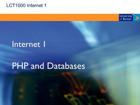 LCT1000 Internet 1 Internet 1 PHP and Databases. LCT1000 Internet 1 Topics  Using SQL  Common Queries  PHP and MySQL.