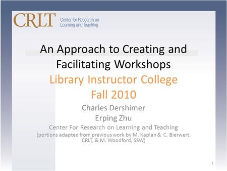 An Approach to Creating and Facilitating Workshops Library Instructor College Fall 2010 Charles Dershimer Erping Zhu Center For Research on Learning and.