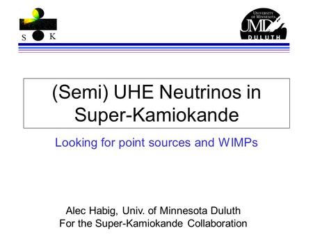 S K (Semi) UHE Neutrinos in Super-Kamiokande Looking for point sources and WIMPs Alec Habig, Univ. of Minnesota Duluth For the Super-Kamiokande Collaboration.