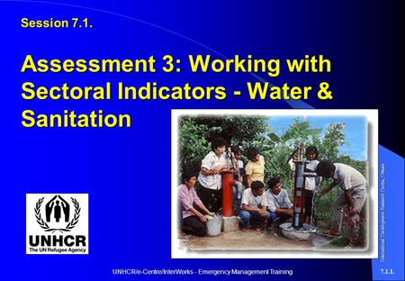 UNHCR/e-Centre/InterWorks - Emergency Management Training7.1.1. Session 7.1. Assessment 3: Working with Sectoral Indicators - Water & Sanitation International.