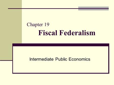 Chapter 19 Fiscal Federalism Intermediate Public Economics.