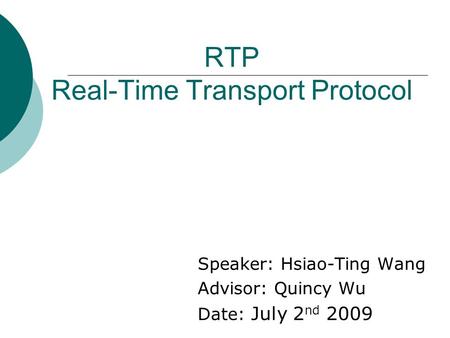 RTP Real-Time Transport Protocol Speaker: Hsiao-Ting Wang Advisor: Quincy Wu Date: July 2 nd 2009.