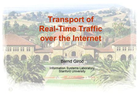 Transport of Real-Time Traffic over the Internet Bernd Girod Information Systems Laboratory Stanford University.