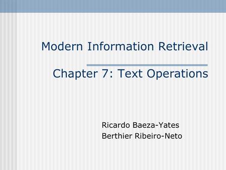 Modern Information Retrieval Chapter 7: Text Operations Ricardo Baeza-Yates Berthier Ribeiro-Neto.