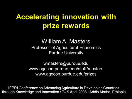 Accelerating innovation with prize rewards William A. Masters Professor of Agricultural Economics Purdue University