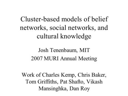 Cluster-based models of belief networks, social networks, and cultural knowledge Josh Tenenbaum, MIT 2007 MURI Annual Meeting Work of Charles Kemp, Chris.