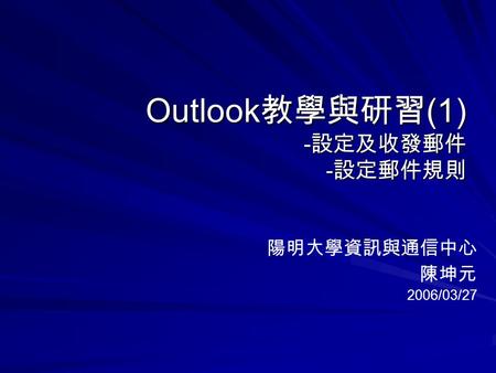 Outlook 教學與研習 (1) - 設定及收發郵件 - 設定郵件規則 陽明大學資訊與通信中心 陳坤元 2006/03/27.