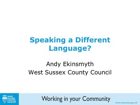 Speaking a Different Language? Andy Ekinsmyth West Sussex County Council.