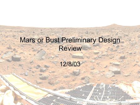 Mars or Bust Preliminary Design Review 12/8/03. 2 ASEN 4158/5158 Design of Martian habitat Based on the Design Reference Mission (DRM) from NASA [Hoffman.