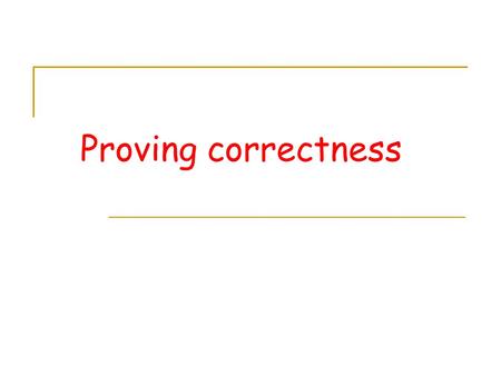 Proving correctness. Proof based on loop invariants  an assertion which is satisfied before each iteration of a loop  At termination the loop invariant.