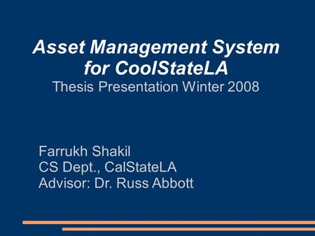 Asset Management System for CoolStateLA Thesis Presentation Winter 2008 Farrukh Shakil CS Dept., CalStateLA Advisor: Dr. Russ Abbott.