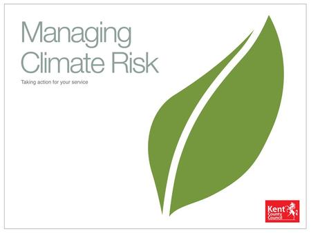 Agenda 1.Climate Change and Kent 2.Impacts for our services 3.A risk-based approach 4.Developing an action plan.