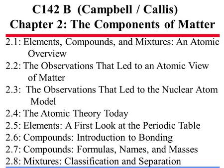 C142 B (Campbell / Callis) Chapter 2: The Components of Matter 2.1: Elements, Compounds, and Mixtures: An Atomic Overview 2.2: The Observations That Led.