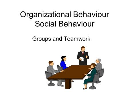 Organizational Behaviour Social Behaviour Groups and Teamwork.