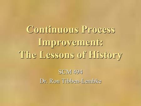 Continuous Process Improvement: The Lessons of History SCM 494 Dr. Ron Tibben-Lembke.