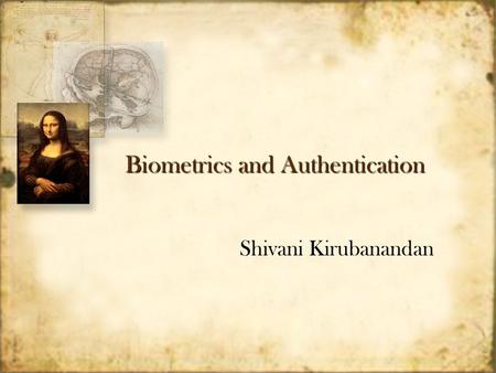 Biometrics and Authentication Shivani Kirubanandan.