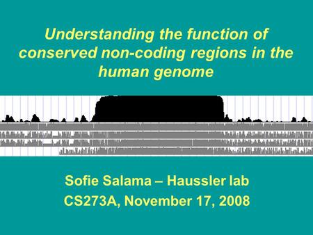 Understanding the function of conserved non-coding regions in the human genome Sofie Salama – Haussler lab CS273A, November 17, 2008.