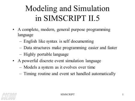 SIMSCRIPT1 Modeling and Simulation in SIMSCRIPT II.5 A complete, modern, general purpose programming language –English like syntax is self documenting.