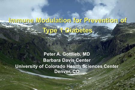 Immune Modulation for Prevention of Type 1 Diabetes Peter A. Gottlieb, MD Barbara Davis Center University of Colorado Health Sciences Center Denver, CO.