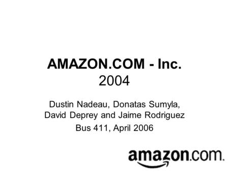 AMAZON.COM - Inc. 2004 Dustin Nadeau, Donatas Sumyla, David Deprey and Jaime Rodriguez Bus 411, April 2006.