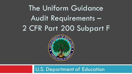 U.S. Department of Education The Uniform Guidance Audit Requirements – 2 CFR Part 200 Subpart F.